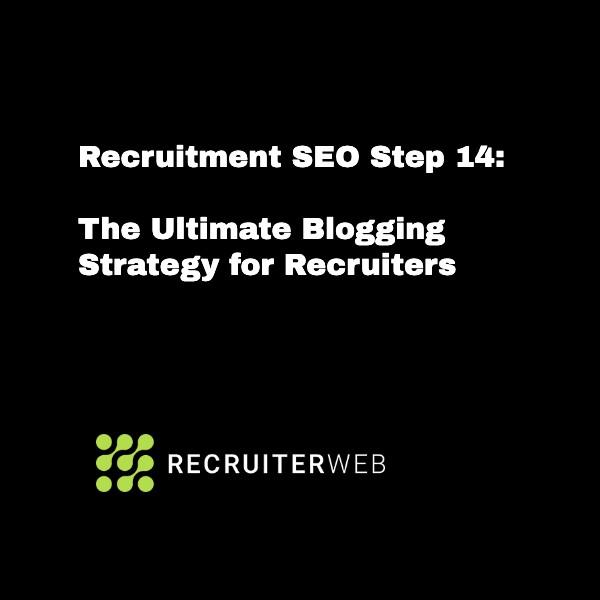 Recruitment SEO Step 14: The Ultimate Blogging Strategy for Recruiters